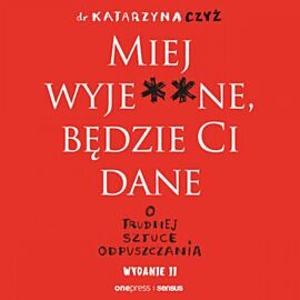 Miej wyje**ne, będzie Ci dane. O trudnej sztuce odpuszczania. Wydanie II (audiobook MP3)