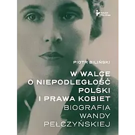 W walce o niepodległość polski i prawa kobiet. Biografia wandy pełczyńskiej