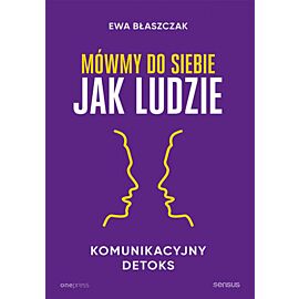 Mówmy do siebie jak ludzie. Komunikacyjny detoks (e-book)