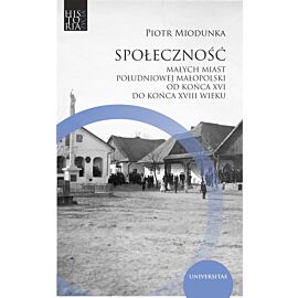Społeczność małych miast południowej Małopolski od końca XVI do końca XVIII wieku