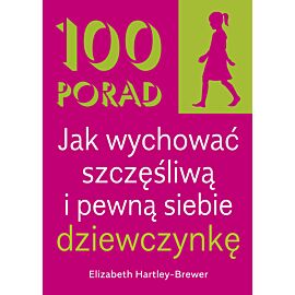 100 Porad jak wychować szczęśliwą i pewną siebie dziewczynkę . WYD 2
