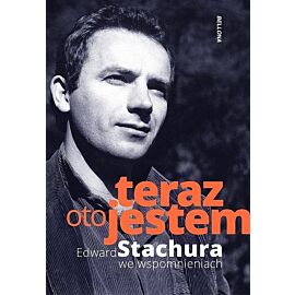 Teraz oto jestem. Edward Stachura we wspomnieniach