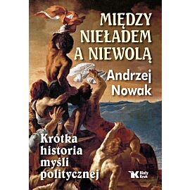 Między nieładem a niewolą Krótka historia myśli politycznej