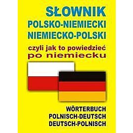 Słownik polsko-niemiecki niemiecko-polski czyli jak to powiedzieć po niemiecku