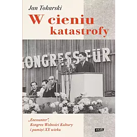 W cieniu katastrofy. "Encounter", Kongres Wolności Kultury i pamięć XX wieku