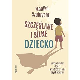 Szczęśliwe i silne dziecko Jak uchronić dzieci przed kryzysami psychicznymi