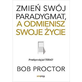Zmień swój paradygmat, a odmienisz swoje życie