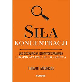 Siła koncentracji. Jak się skupić na istotnych sprawach i doprowadzić je do końca (e-book)