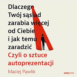 Dlaczego Twój sąsiad zarabia więcej od Ciebie i jak temu zaradzić. Czyli o sztuce autoprezentacji (audiobook MP3)