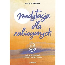 Medytacja dla zabieganych Jak w 8 tygodni zmienić swoje życie