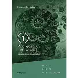 Podręcznik perswazji. Najskuteczniejsze metody przekonywania innych i świadomej ochrony przed manipulacją