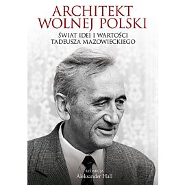 Architekt wolnej Polski. Świat wartości i idei Tadeusza Mazowieckiego