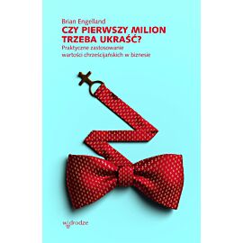 Czy pierwszy milion trzeba ukraść? Praktyczne zastosowanie wartości chrześcijańskich w biznesie (e-book)