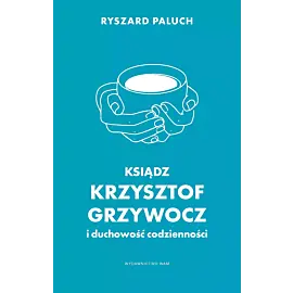 Ksiądz Krzysztof Grzywocz i duchowość codzienności