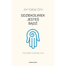Gdziekolwiek jesteś, bądź. Przewodnik uważnego życia wyd. 4