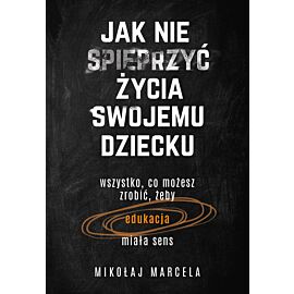 Jak nie spieprzyć życia swojemu dziecku. Edukacja (e-book)