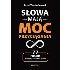 Słowa mają moc przyciągania. 77 prawd, które rządzą naszym życiem