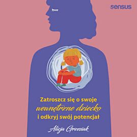 Zatroszcz się o swoje wewnętrzne dziecko i odkryj swój potencjał (audiobook MP3)