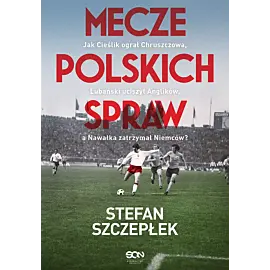 Mecze polskich spraw. Jak Cieślik ograł Chruszczowa, Lubański uciszył Anglików, a Nawałka zatrzymał Niemców