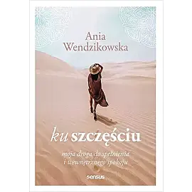 Ku szczęściu. Moja droga do spełnienia i wewnętrznego spokoju