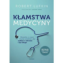 Kłamstwa medycyny. Wszystko, o czym musisz wiedzieć, aby zadbać o zdrowie i żyć długo