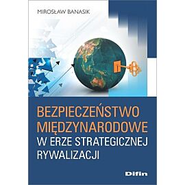 Bezpieczeństwo międzynarodowe w erze strategicznej rywalizacji