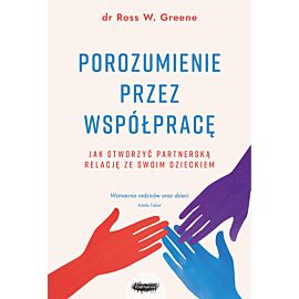 Porozumienie przez współpracę. Jak stworzyć partnerską relację ze swoim dzieckiem. Wyd. 2