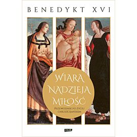 Wiara, nadzieja, miłość. Przewodnik po życiu chrześcijańskim