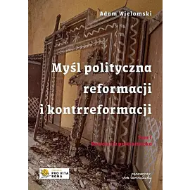 Myśl polityczna reformacji i kontrreformacji. Tom I Rewolucja protestancka
