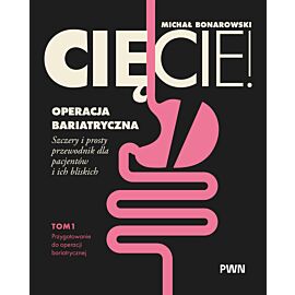 Cięcie! Operacja bariatryczna. Przygotowanie do operacji bariatrycznej. Szczery i prosty przewodnik dla pacjentów i ich bliskich Tom 1