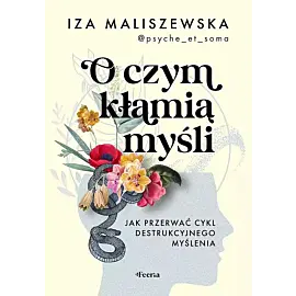 O czym kłamią myśli. Jak przerwać cykl destrukcyjnego myślenia