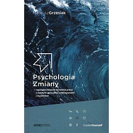 Psychologia Zmiany najskuteczniejsze narzędzia pracy z ludzkimi emocjami, zachowaniami i myśleniem