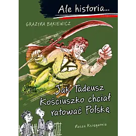 Ale historia… Jak Tadeusz Kościuszko chciał ratować Polskę