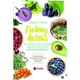 Zielony detoks jak rośliny lecznicze wypłukują z organizmu wolne rodniki i gwarantują długie życie