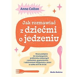 Jak rozmawiać z dziećmi o jedzeniu. Nowe podejście do rozwiązywania problemów związanych z jedzeniem, grymaszeniem i zaburzeniami odżywiania u dzieci w wieku 0 do 16 lat (e-book)