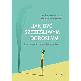 Jak być szczęśliwym dorosłym bez szczęśliwego dzieciństwa