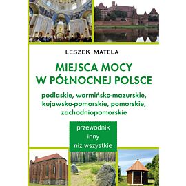 Miejsca mocy w północnej Polsce. Podlaskie, warmińsko-mazurskie, kujawsko-pomorskie, pomorskie, zachodniopomorskie