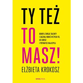 Ty też to masz! Odkryj swoje talenty i zacznij robić w życiu to, co lubisz i potrafisz najlepiej (e-book)