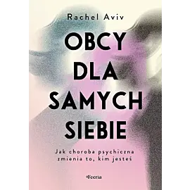 Obcy dla samych siebie. Jak choroba psychiczna zmienia to, kim jesteś
