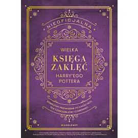 Nieoficjalna Wielka Księga Zaklęć Harry'ego Pottera. Kompletny przewodnik po zaklęciach dla czarodziejów i czarownic