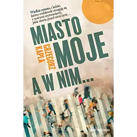 Miasto moje, a w nim…