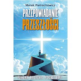 Przepowiadanie przeszłości. Poradnik katolickiej psychoterapii (e-book)