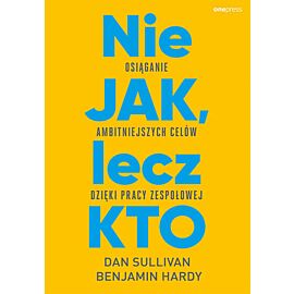Nie JAK, lecz KTO. Osiąganie ambitniejszych celów dzięki pracy zespołowej (e-book)
