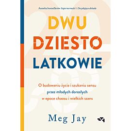 Dwudziestolatkowie. O budowaniu życia i szukaniu sensu przez młodych dorosłych w epoce chaosu i wielkich szans