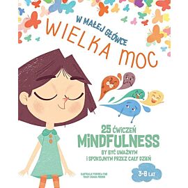 W małej główce wielka moc. 25 ćwiczeń mindfulness by być uważnym i spokojnym przez cały dzień