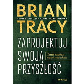 Zaprojektuj swoją przyszłość. 12 zasad osiągnięcia bezgranicznego sukcesu (e-book)