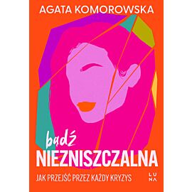 Bądź niezniszczalna. Jak przejść przez każdy kryzys