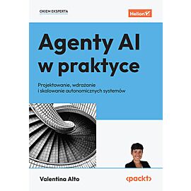 Agenty AI w praktyce. Projektowanie, wdrażanie i skalowanie autonomicznych systemów