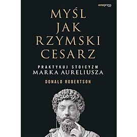 Myśl jak rzymski cesarz Praktykuj stoicyzm Marka Aureliusza