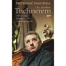 Przekonać Pana Boga. Z ks. Józefem Tischnerem rozmawiają Dorota Zańko i Jarosław Gowin